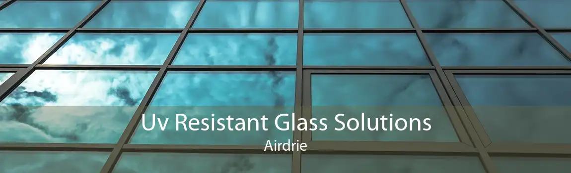 Uv Resistant Glass Solutions Airdrie